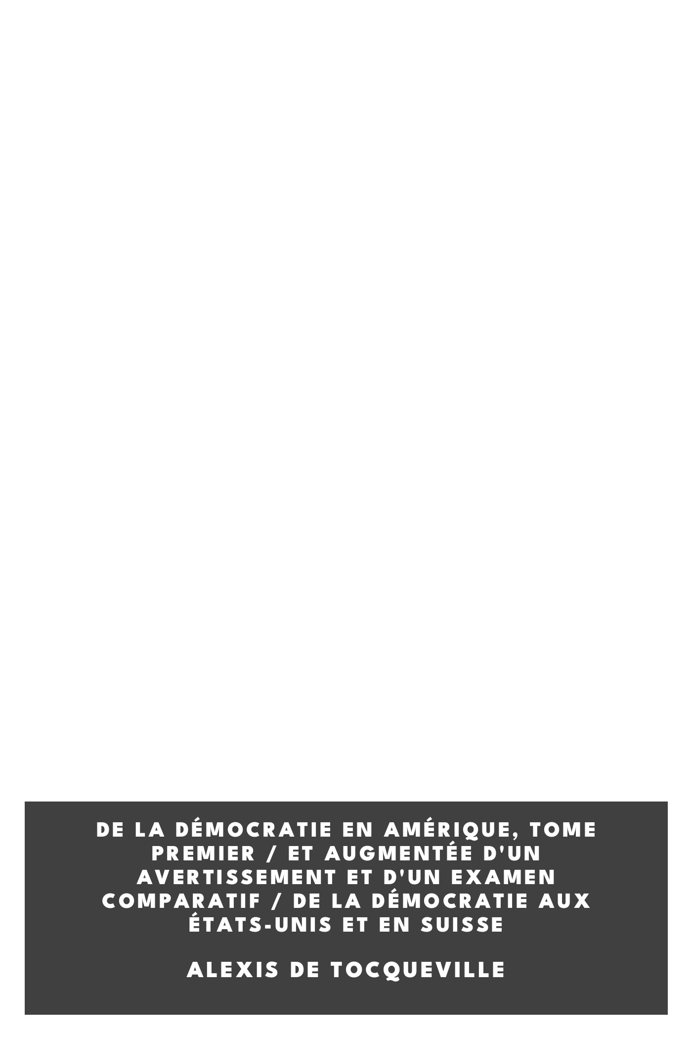 Operculum “De la Démocratie en Amérique, tome premier / et augmentée d'un Avertissement et d'un Examen comparatif / de la Démocratie aux États-Unis et en Suisse”, auctore Alexis de Tocqueville