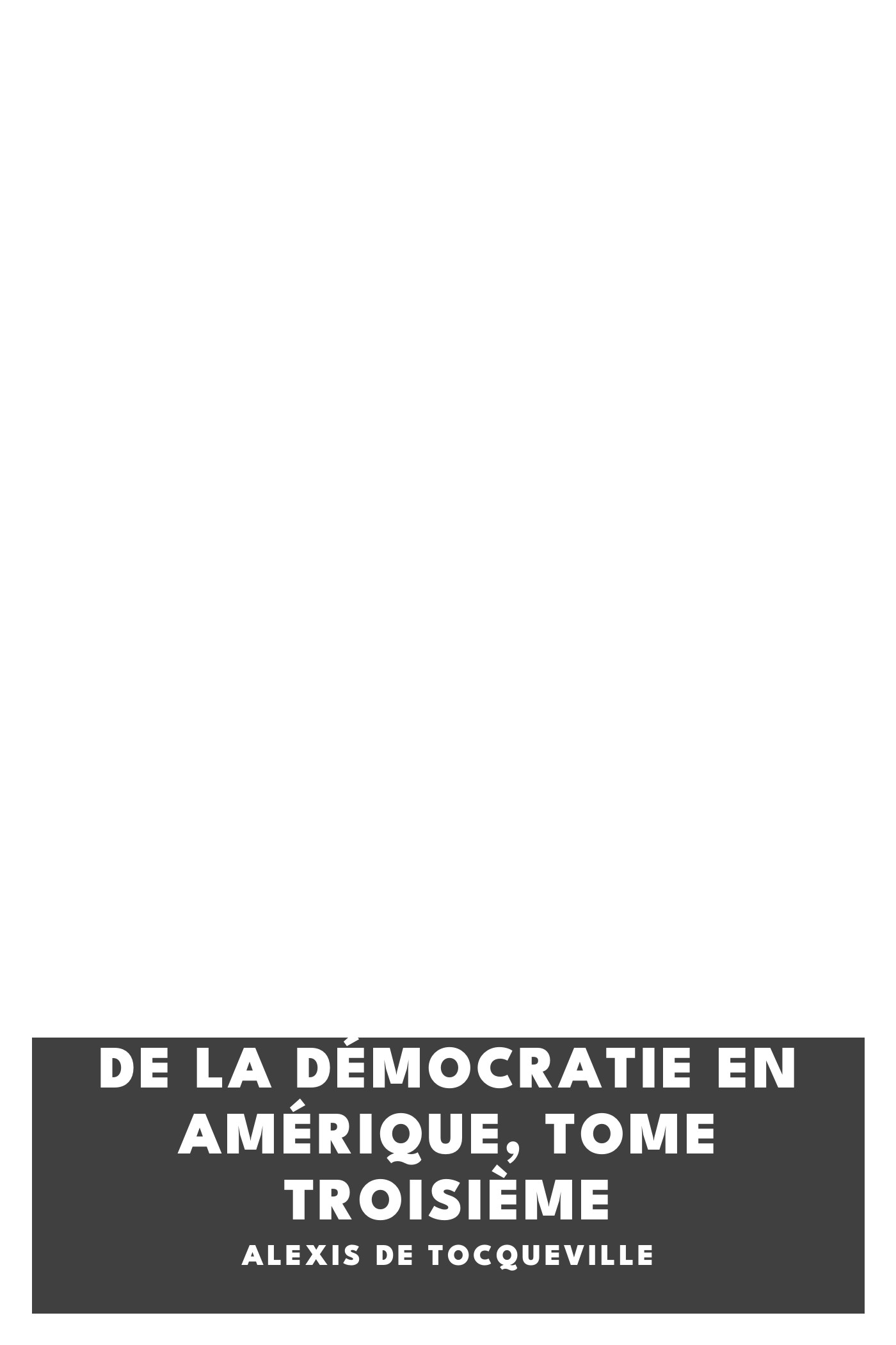 Copertina di De la Démocratie en Amérique, tome troisième, di Alexis de Tocqueville