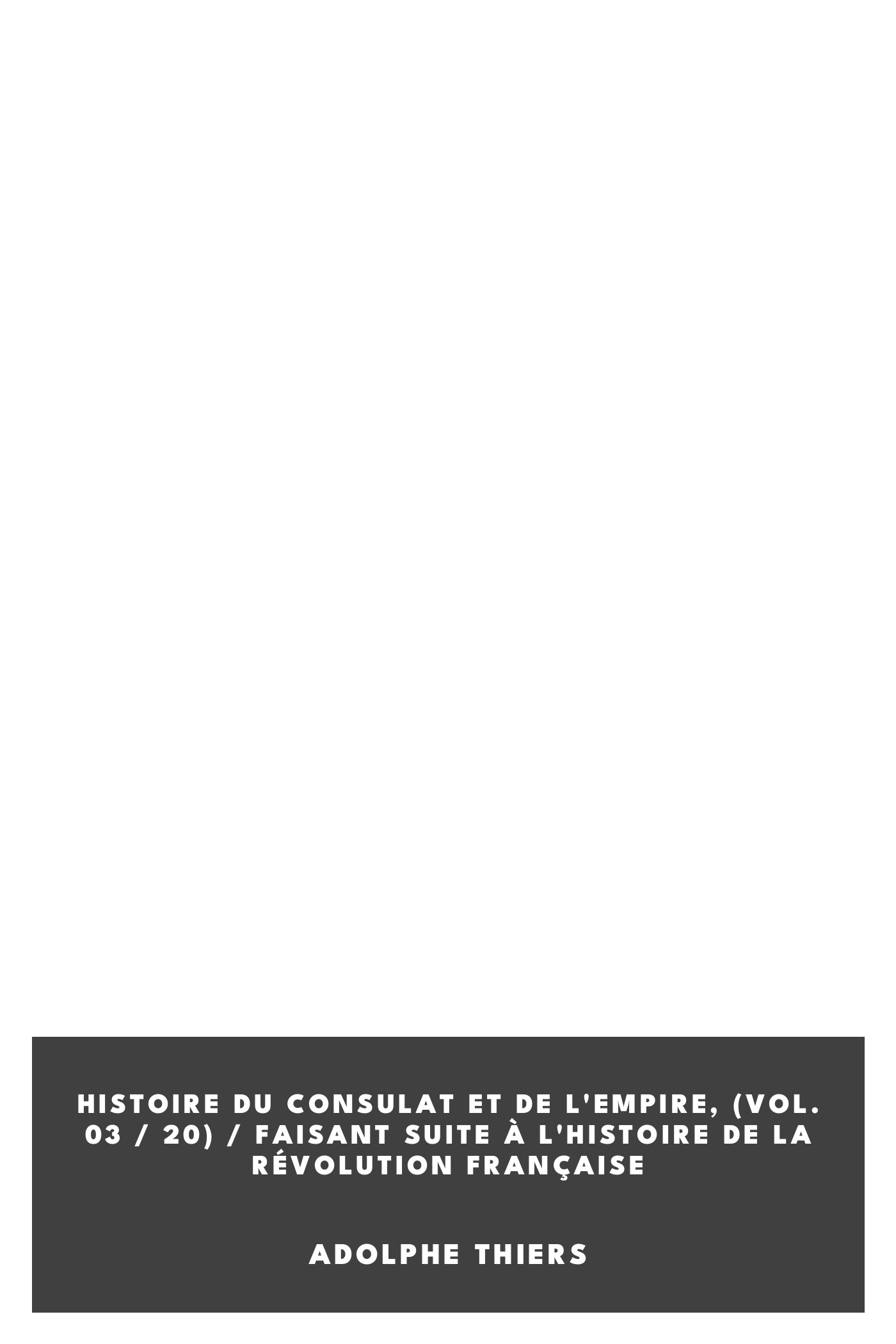 Copertina di Histoire du Consulat et de l'Empire, (Vol. 03 / 20) / faisant suite à l'Histoire de la Révolution Française, di Adolphe Thiers