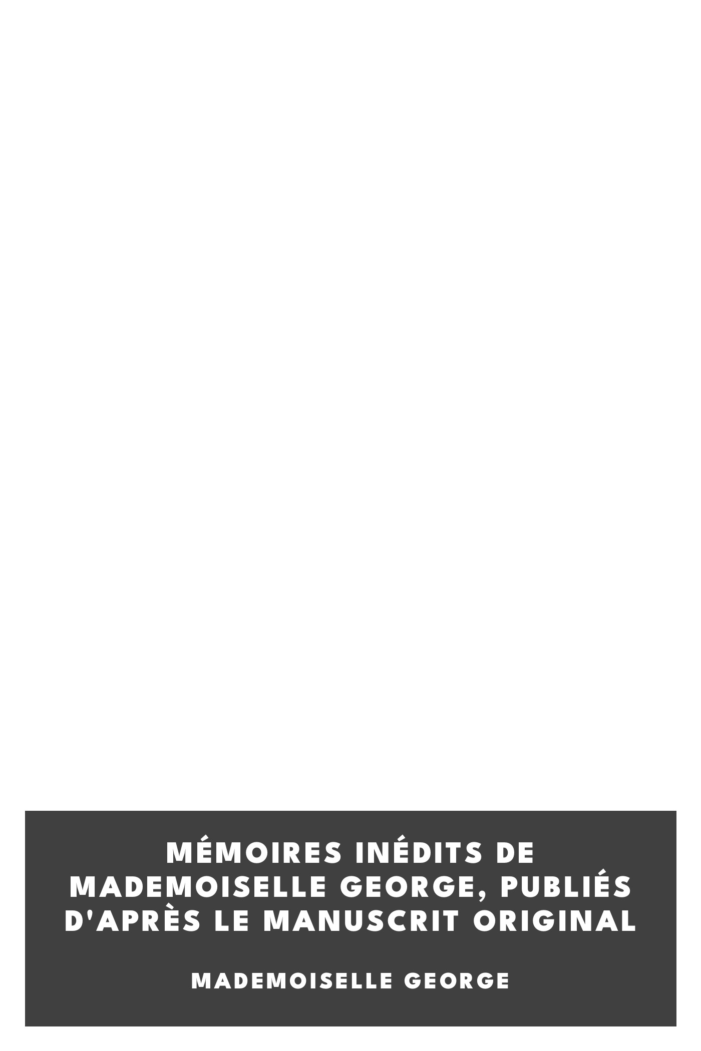 Copertina di Mémoires inédits de Mademoiselle George, publiés d'après le manuscrit original, di Mademoiselle George