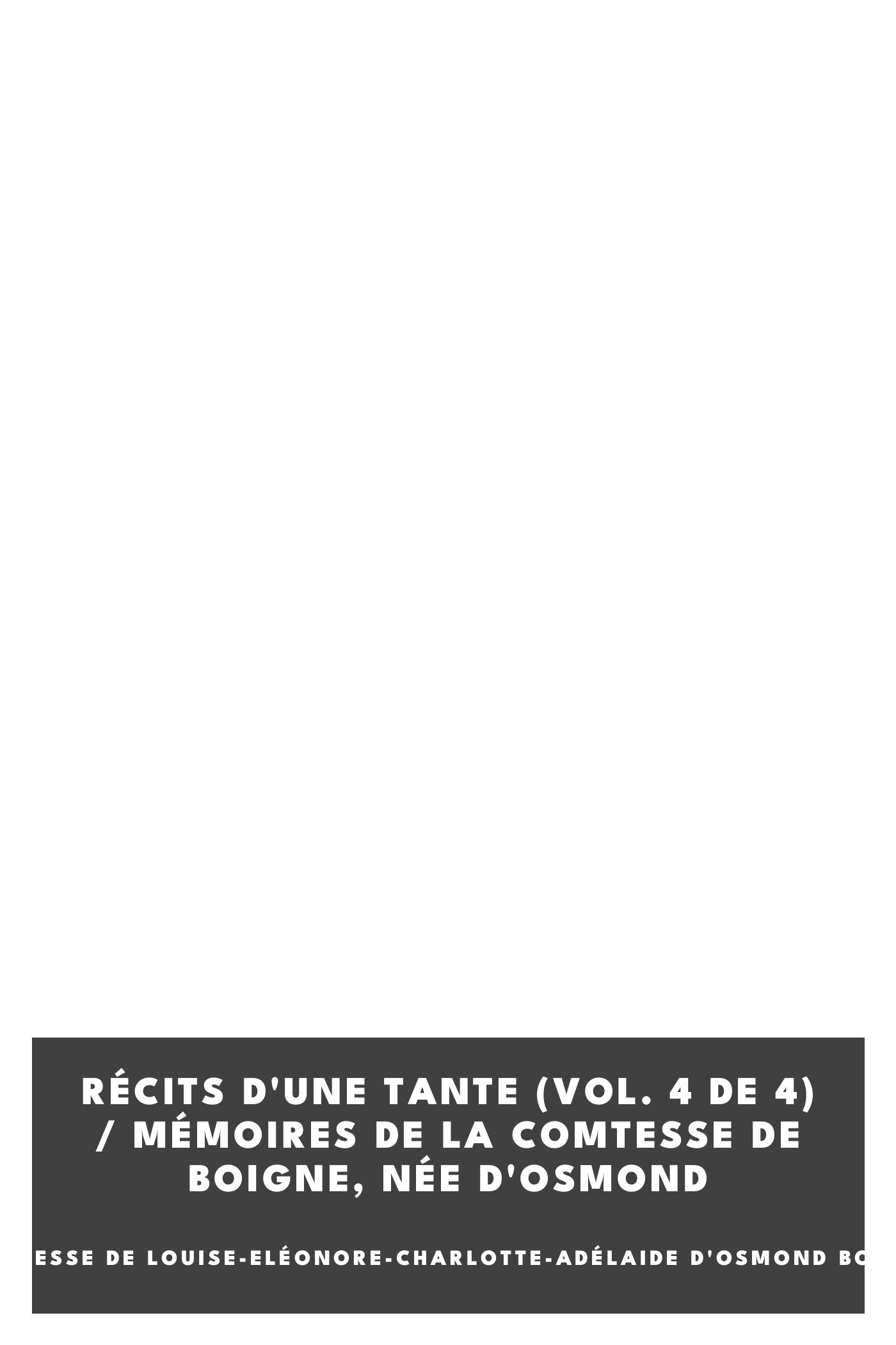 Copertina di Récits d'une tante (Vol. 4 de 4) / Mémoires de la Comtesse de Boigne, née d'Osmond, di comtesse de Louise-Eléonore-Charlotte-Adélaide d'Osmond Boigne
