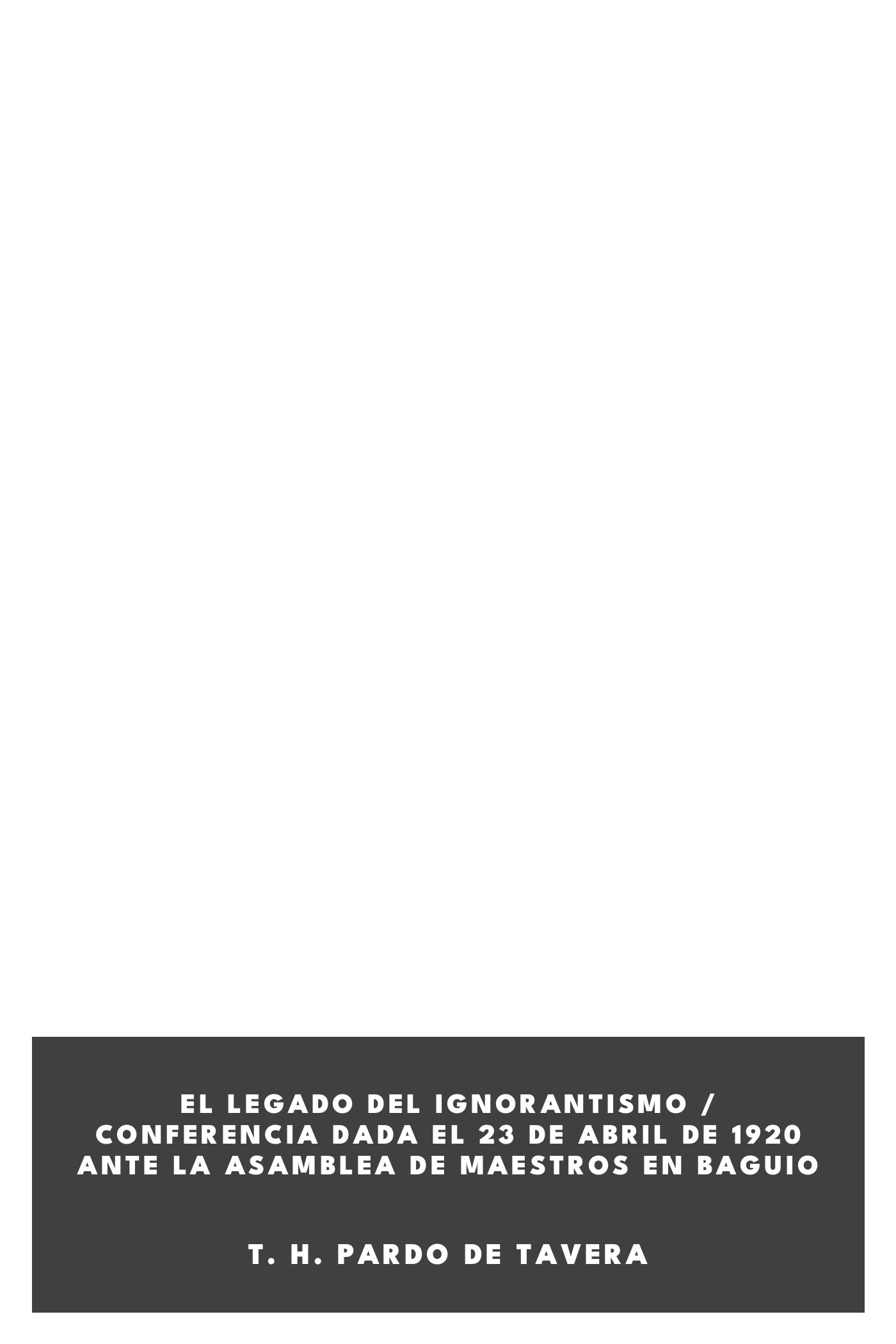 Capa de El legado del ignorantismo / Conferencia dada el 23 de abril de 1920 ante la Asamblea de Maestros en Baguio, de T. H. Pardo de Tavera