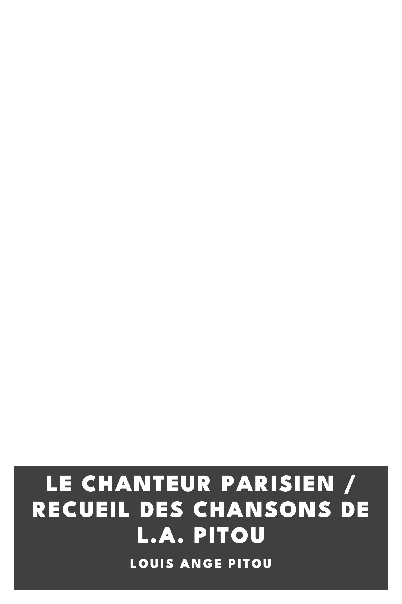 Copertina di Le chanteur parisien / Recueil des chansons de L.A. Pitou, di Louis Ange Pitou