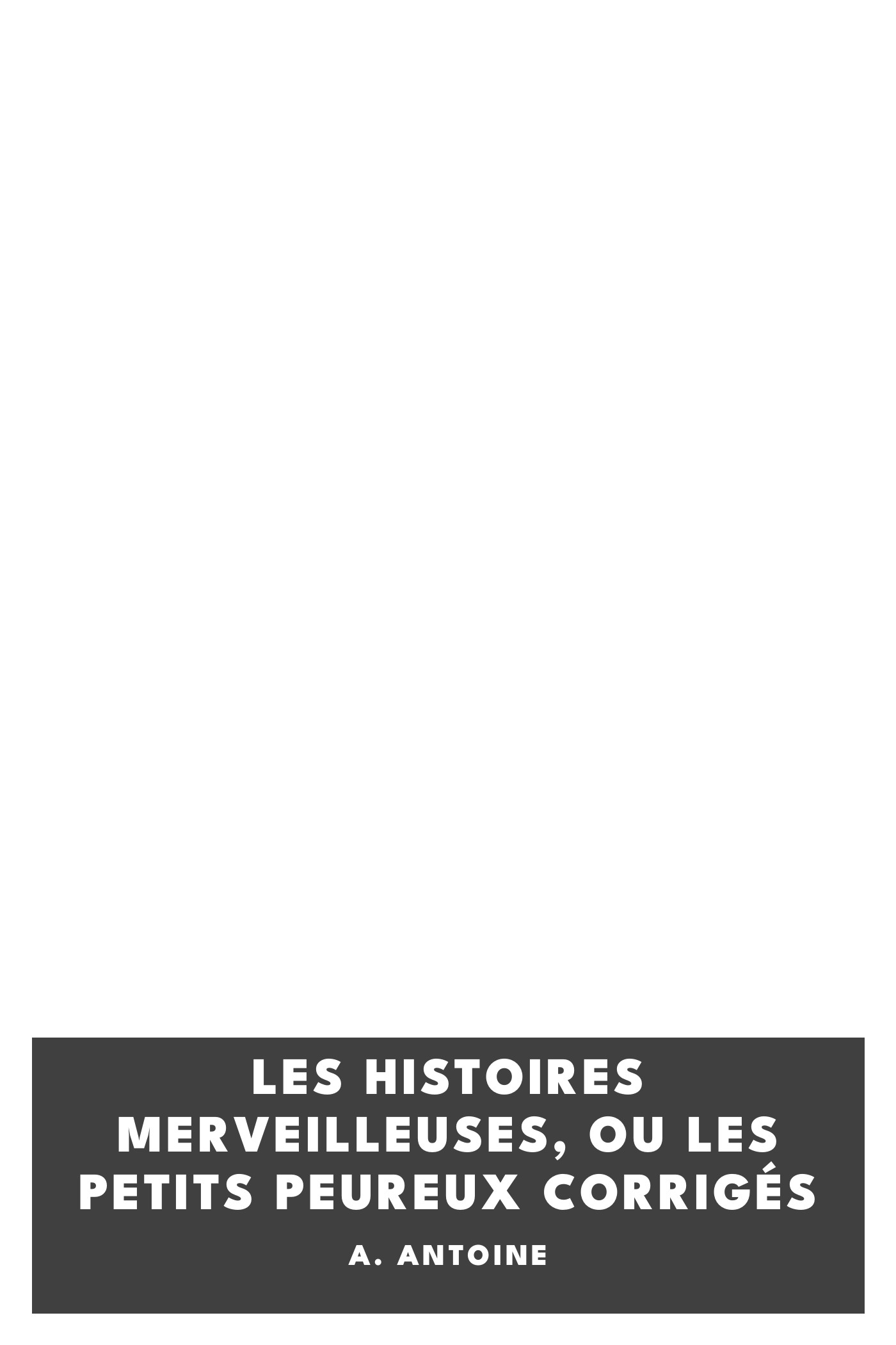 Copertina di Les Histoires merveilleuses, ou les Petits Peureux corrigés, di A. Antoine