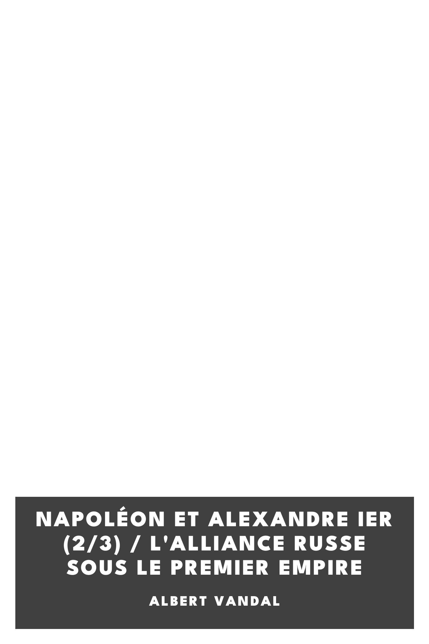 Capa de Napoléon et Alexandre Ier (2/3) / L'alliance russe sous le premier Empire, de Albert Vandal