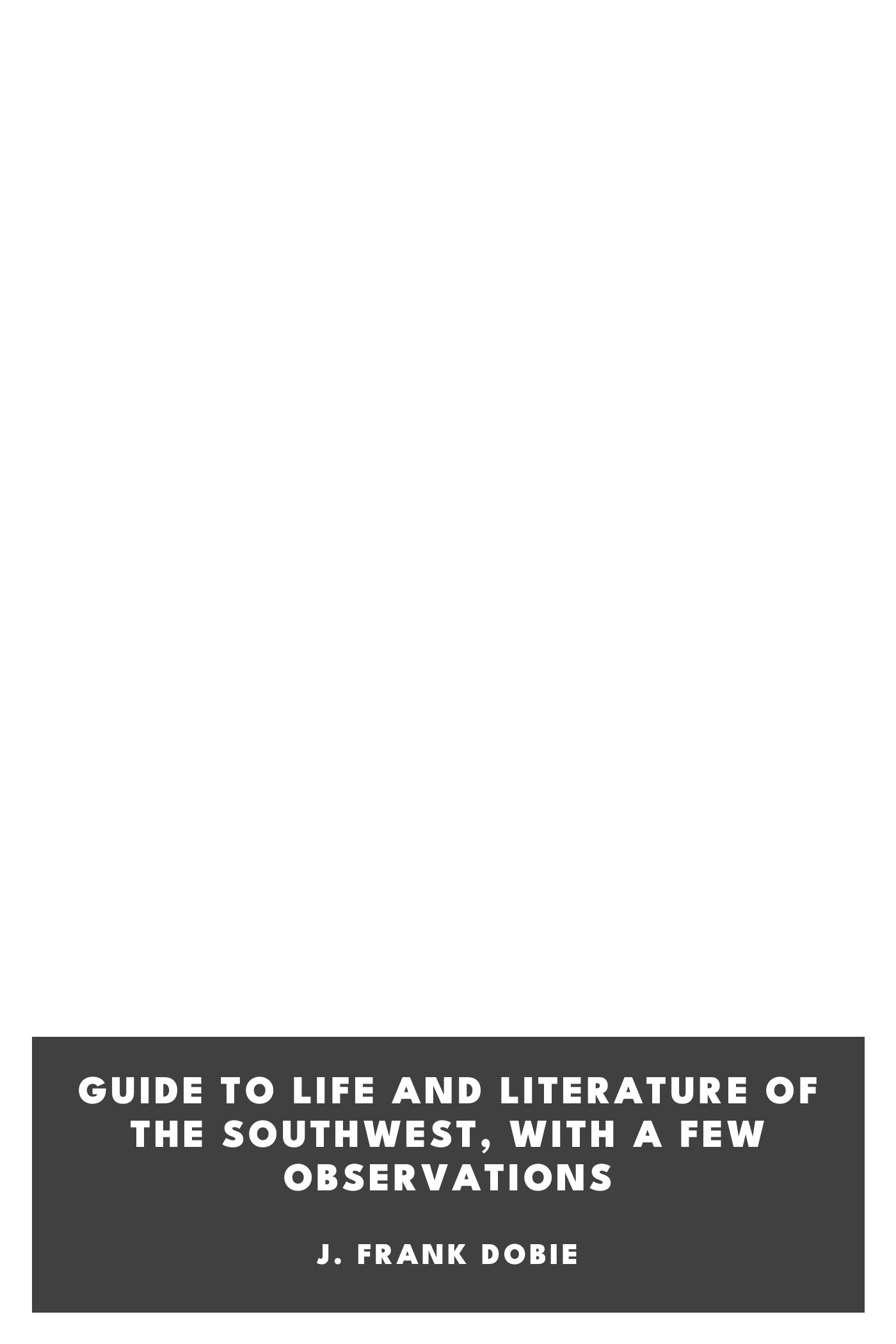 Portada de Guide to Life and Literature of the Southwest, with a Few Observations, de J. Frank Dobie