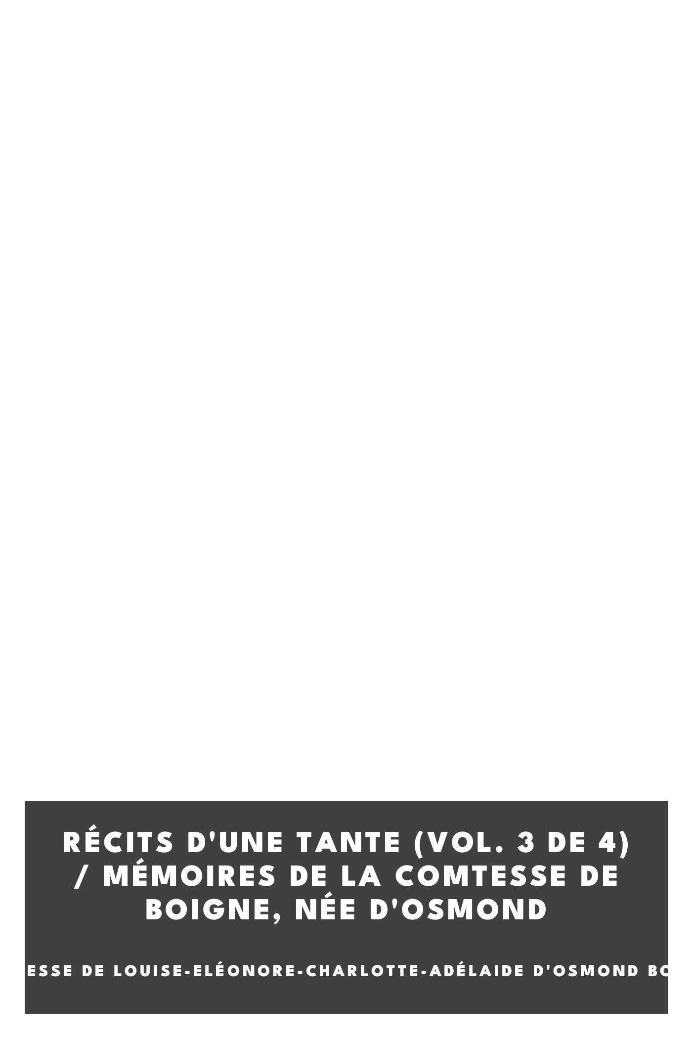 Copertina di Récits d'une tante (Vol. 3 de 4) / Mémoires de la Comtesse de Boigne, née d'Osmond, di comtesse de Louise-Eléonore-Charlotte-Adélaide d'Osmond Boigne