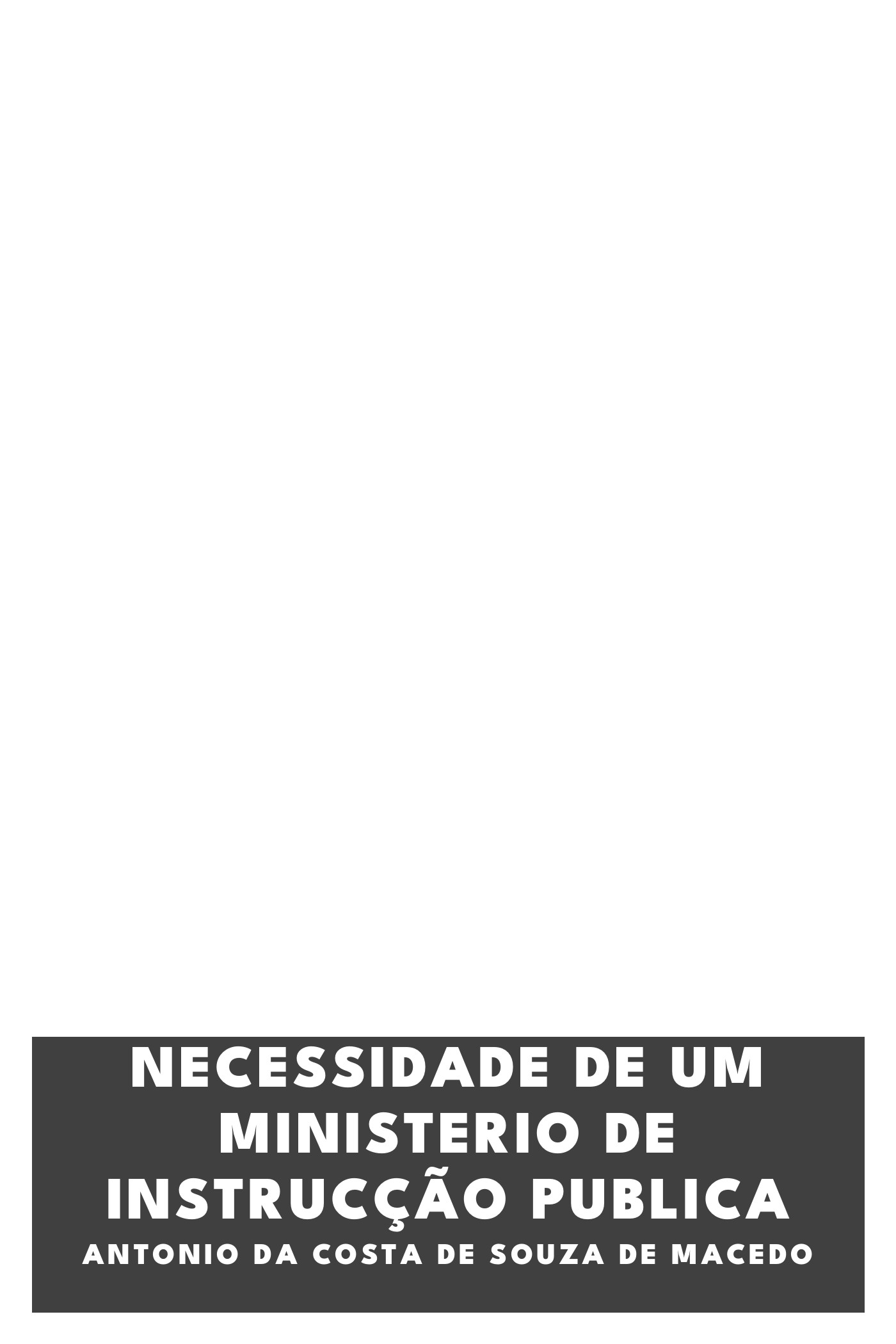 Cover of Necessidade de um Ministerio de Instrucção Publica by Antonio da Costa de Souza de Macedo