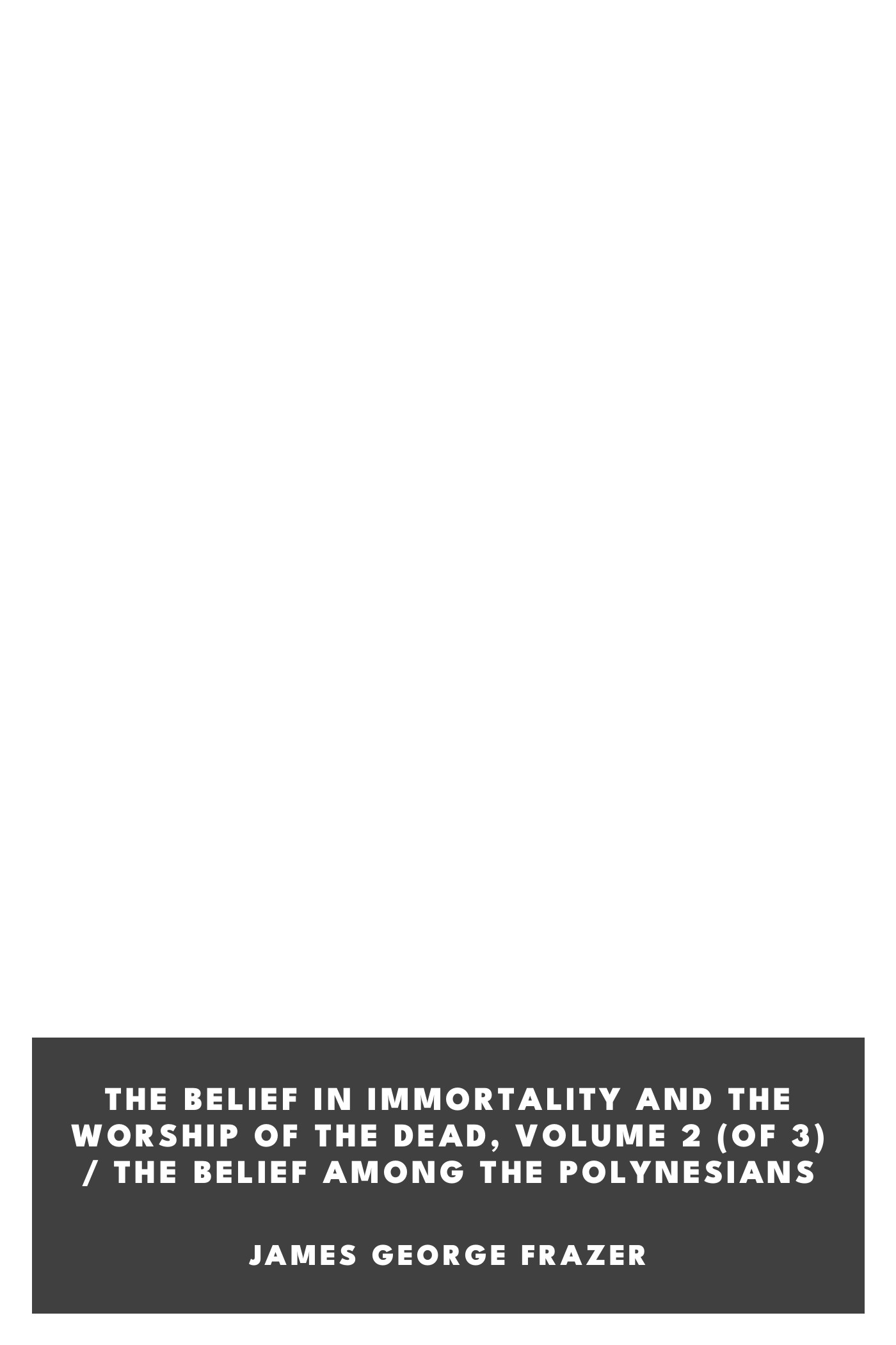 Portada de The Belief in Immortality and the Worship of the Dead, Volume 2 (of 3) / The Belief Among the Polynesians, de James George Frazer