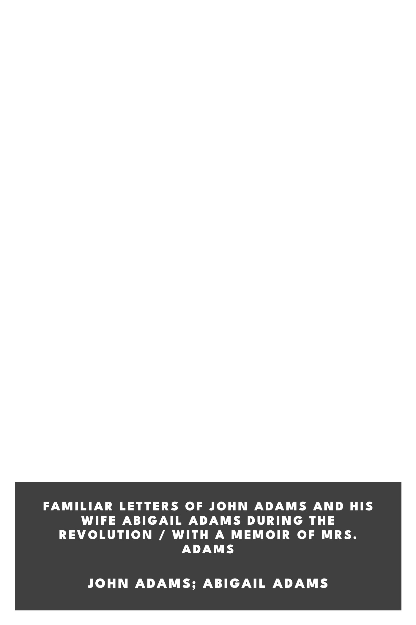 Copertina di Familiar Letters of John Adams and His Wife Abigail Adams During the Revolution / with a Memoir of Mrs. Adams, di John Adams; Abigail Adams