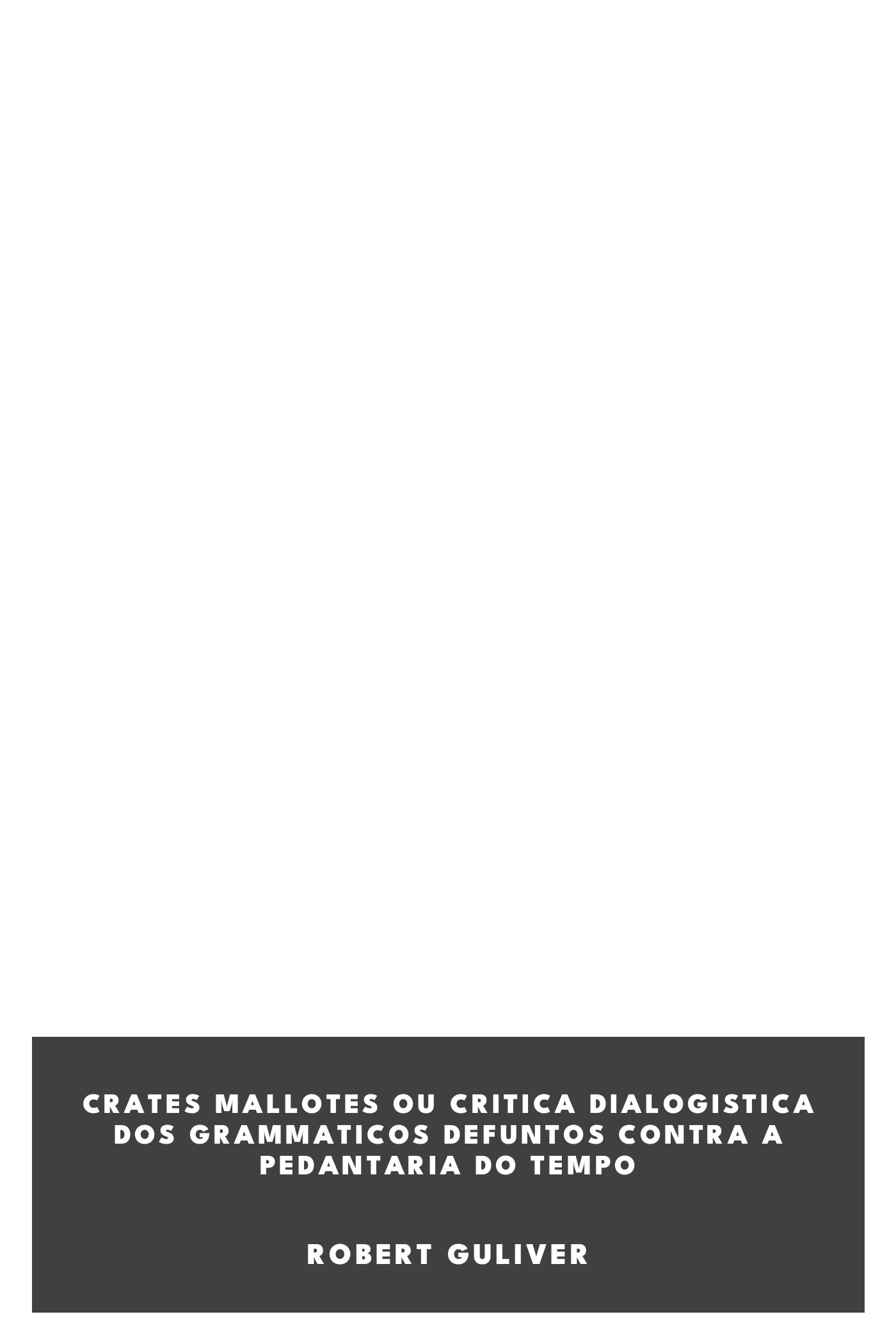 Capa de Crates Mallotes ou Critica Dialogistica dos Grammaticos Defuntos contra a pedantaria do tempo, de Robert Guliver