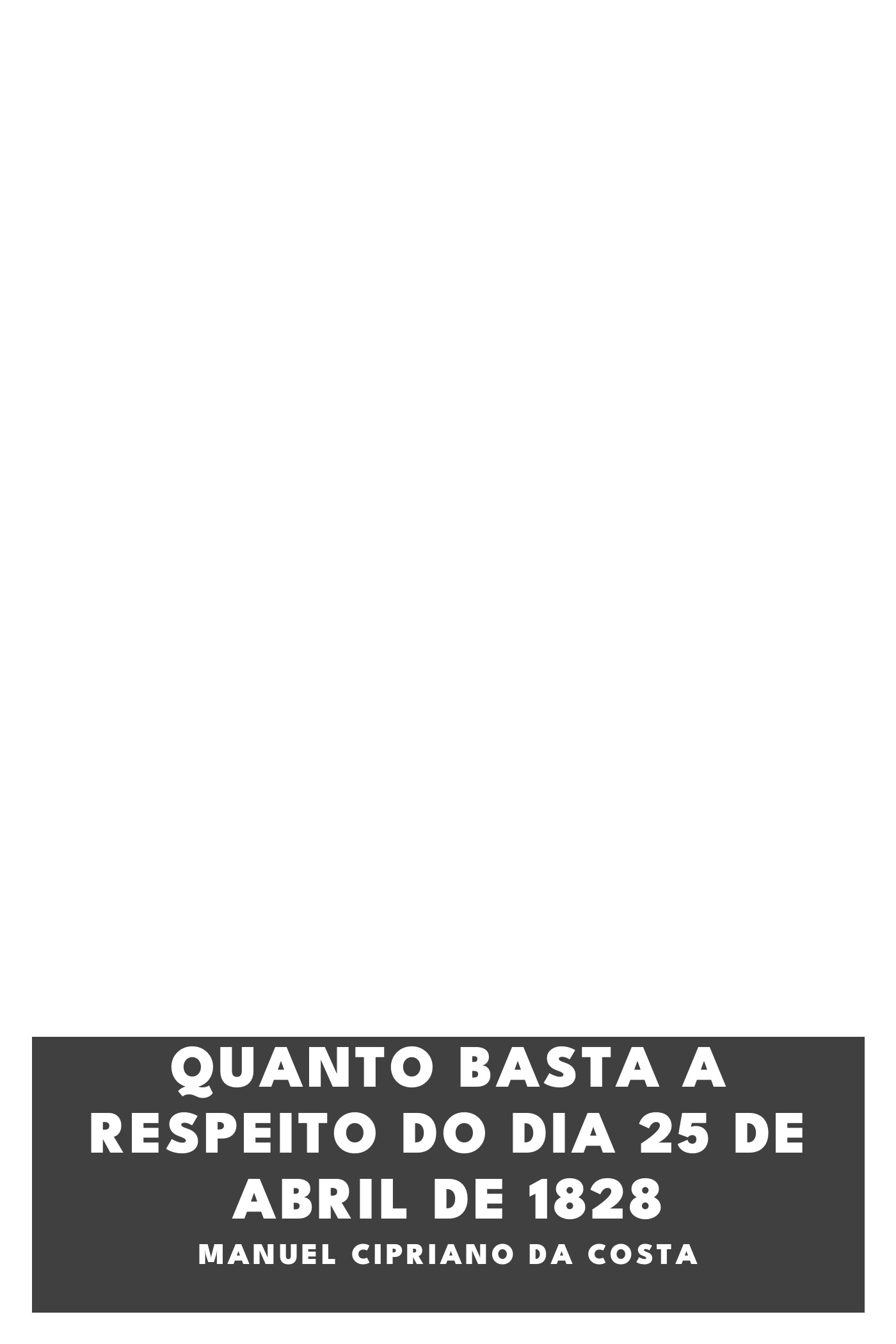Couverture de Quanto basta a respeito do dia 25 de abril de 1828 par Manuel Cipriano da Costa