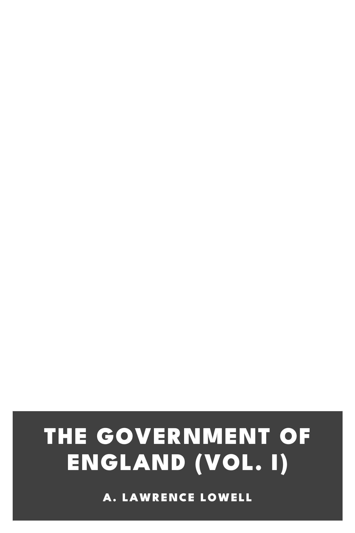Operculum “The Government of England (Vol. I)”, auctore A. Lawrence Lowell