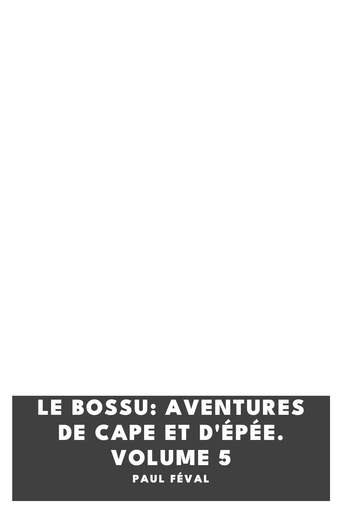 Copertina di Le Bossu: Aventures de Cape et d'Épée. Volume 5, di Paul Féval