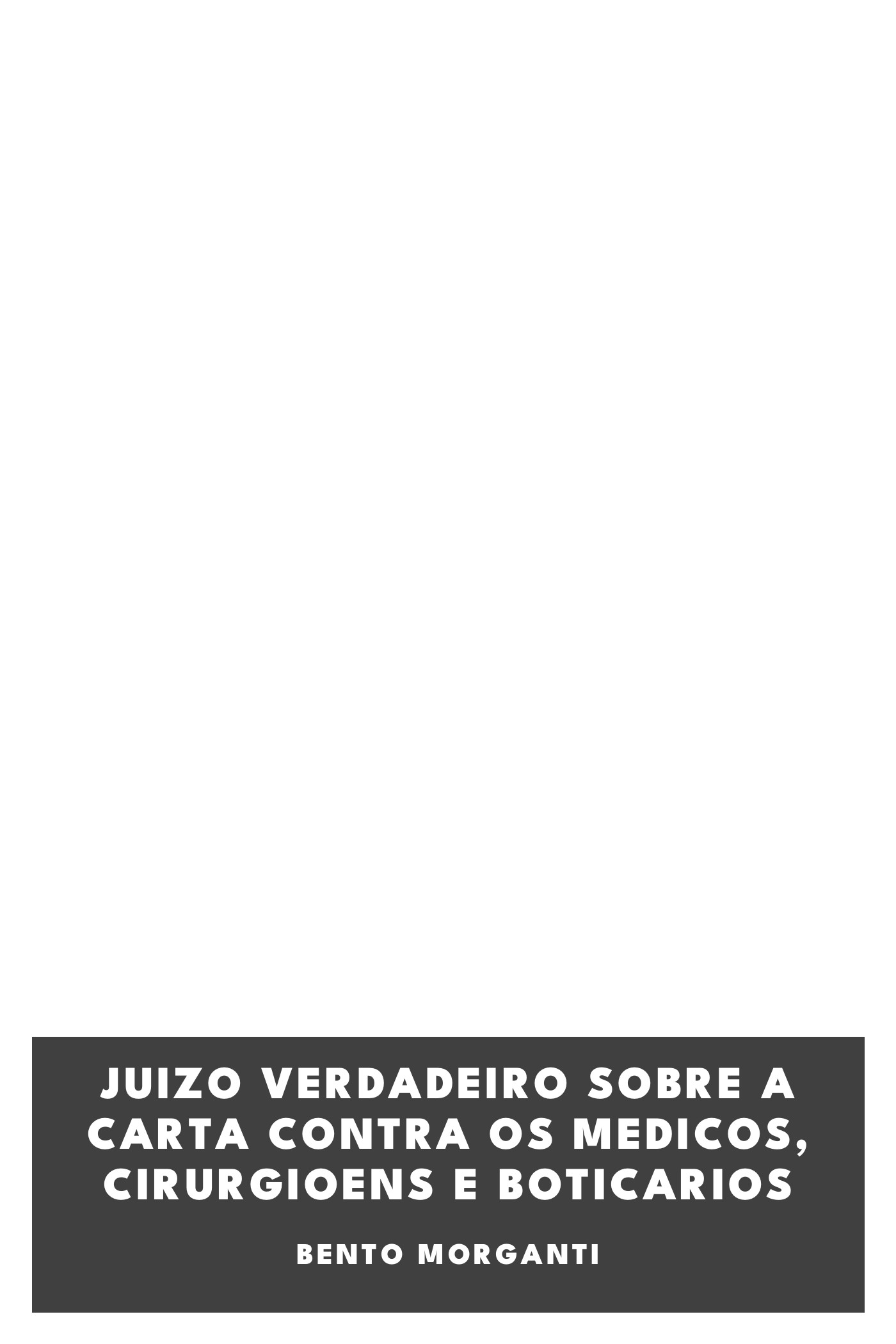 Couverture de Juizo Verdadeiro sobre a carta contra os Medicos, Cirurgioens e Boticarios par Bento Morganti