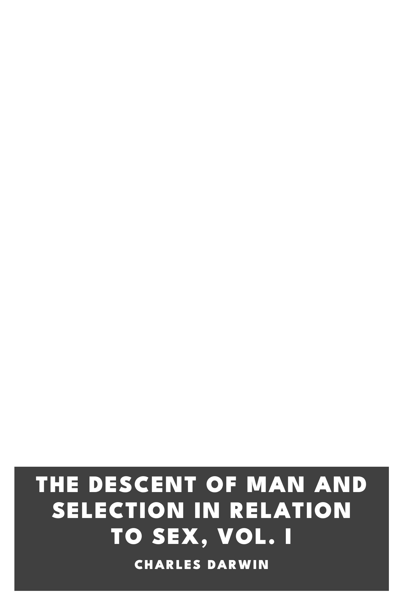 Cover of The Descent of Man and Selection in Relation to Sex, Vol. I by Charles Darwin