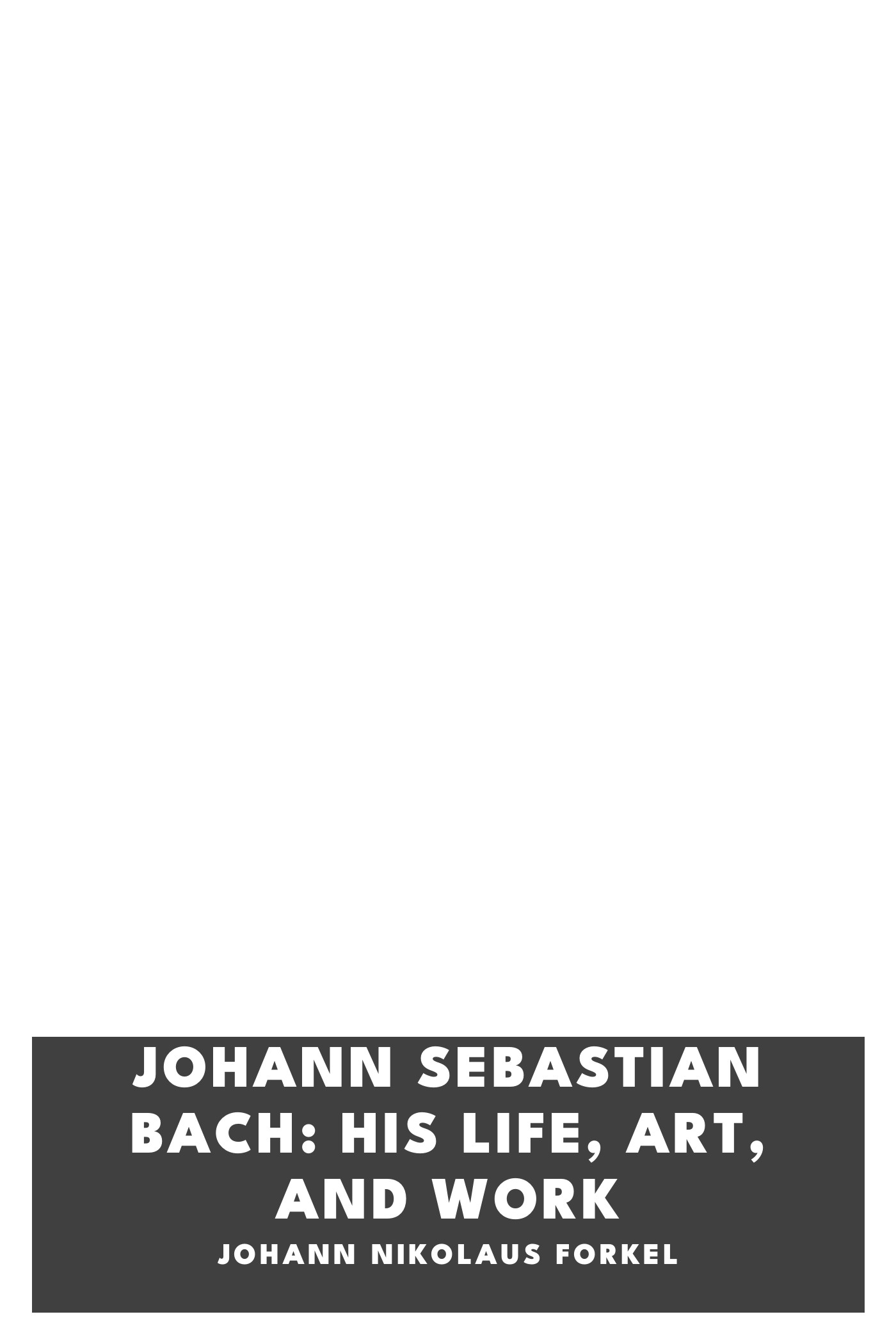Portada de Johann Sebastian Bach: His Life, Art, and Work, de Johann Nikolaus Forkel