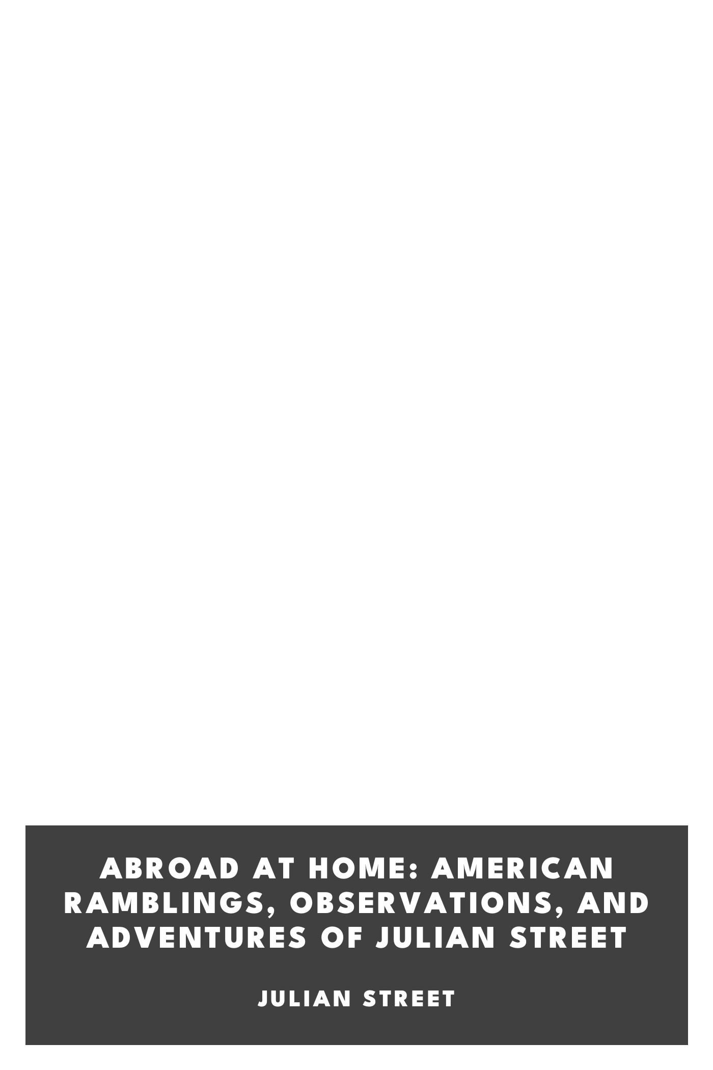 Copertina di Abroad at Home: American Ramblings, Observations, and Adventures of Julian Street, di Julian Street