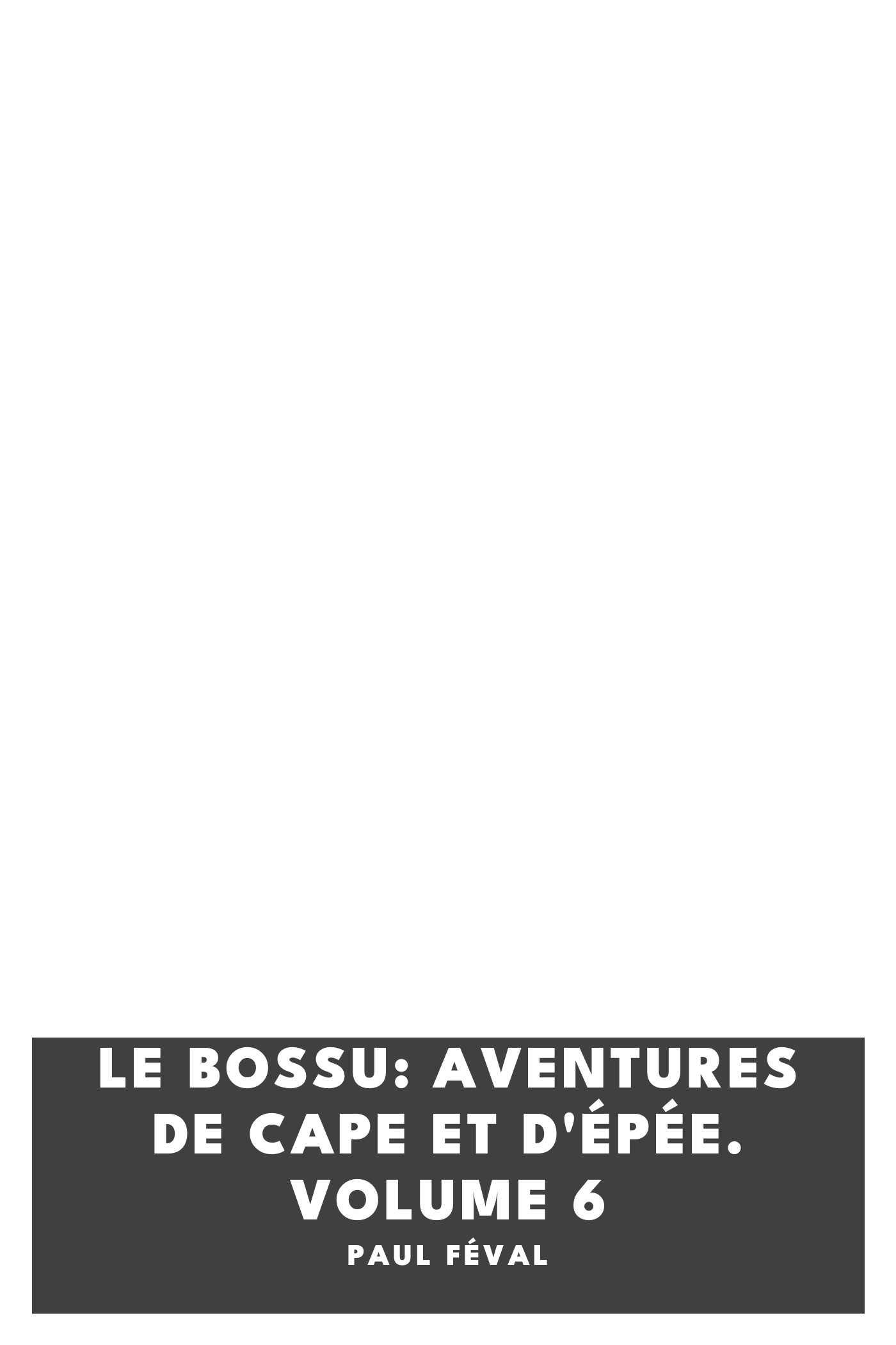 Copertina di Le Bossu: Aventures de Cape et d'Épée. Volume 6, di Paul Féval