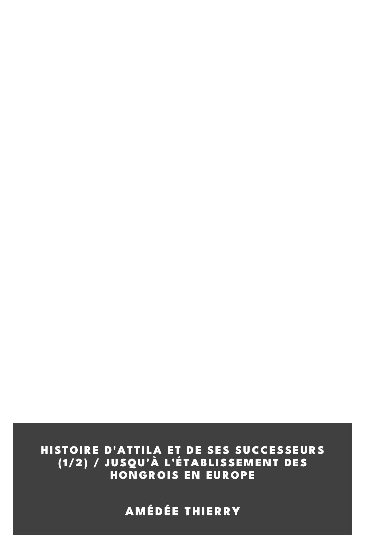 Portada de Histoire d'Attila et de ses successeurs (1/2) / jusqu'à l'établissement des Hongrois en Europe, de Amédée Thierry