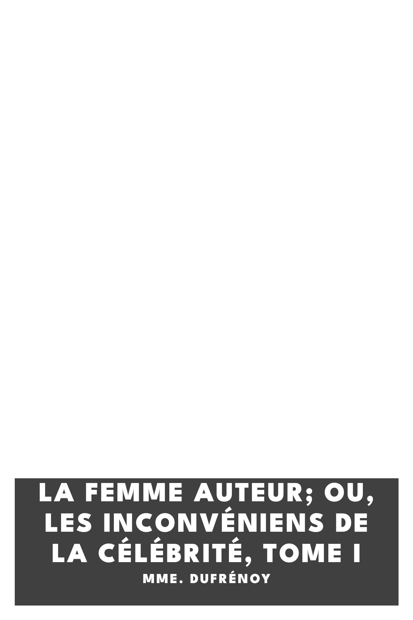 Copertina di La femme auteur; ou, les inconvéniens de la célébrité, tome I, di Mme. Dufrénoy