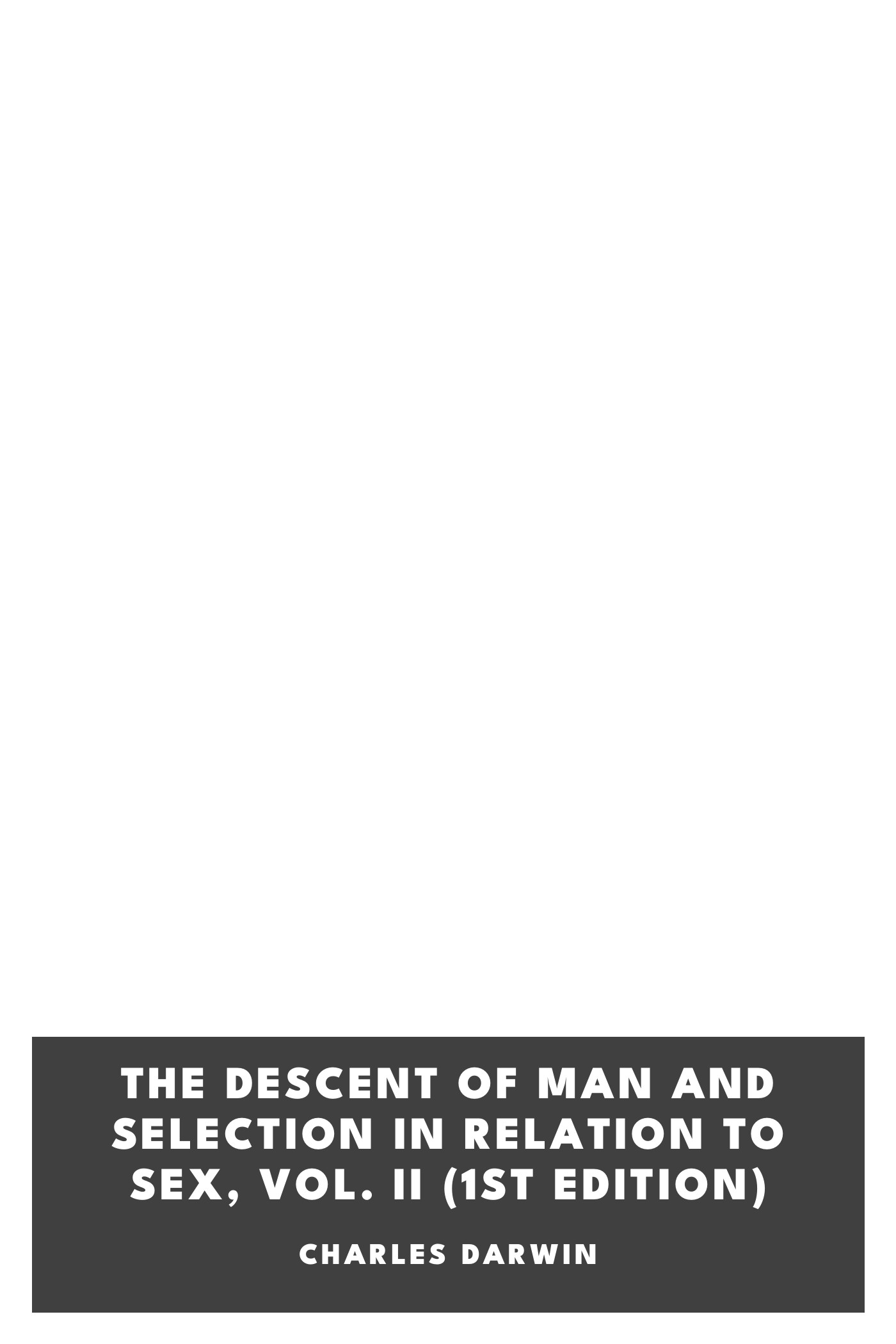 Cover of The Descent of Man and Selection in Relation to Sex, Vol. II (1st Edition) by Charles Darwin