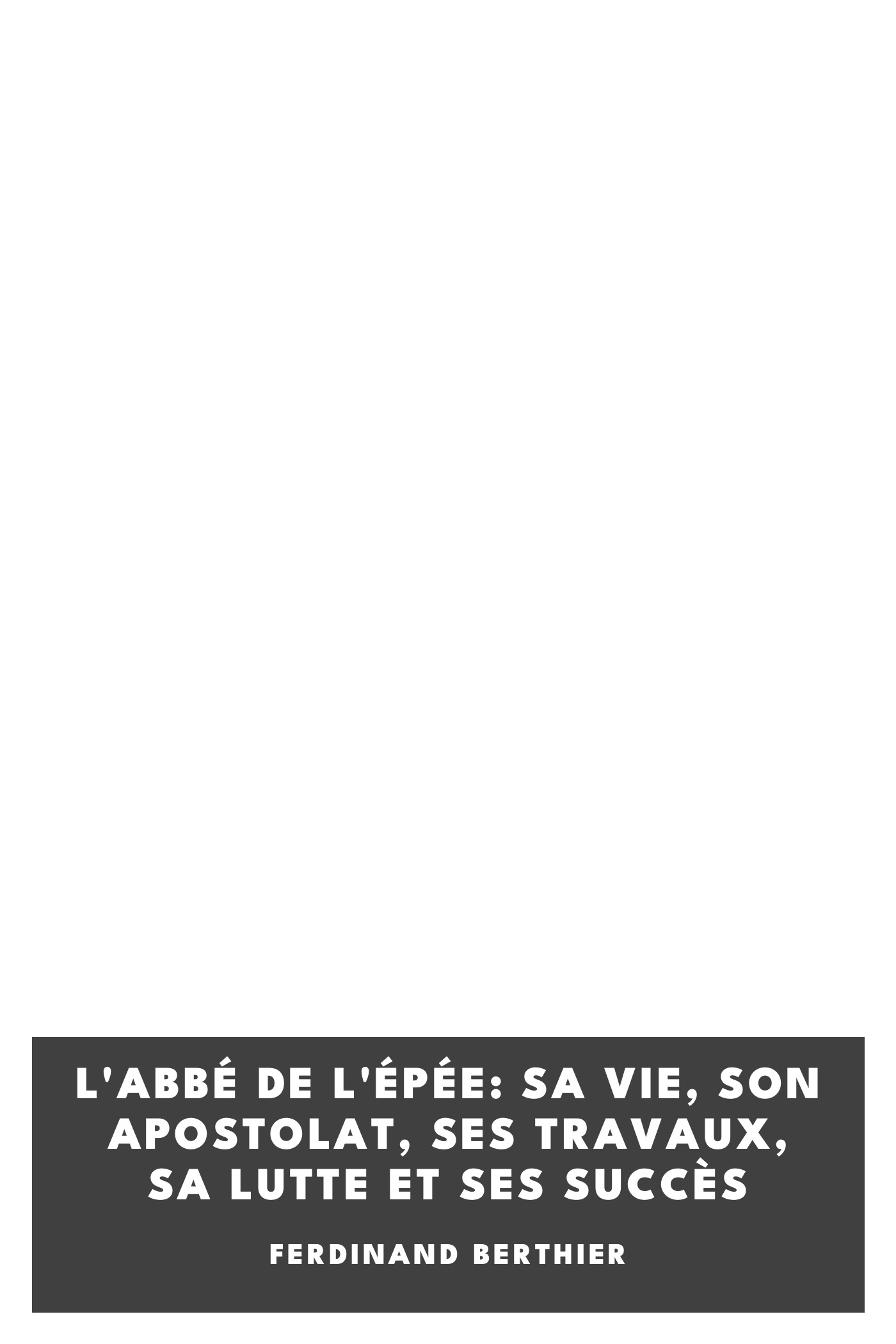 Copertina di L'Abbé de l'Épée: sa vie, son apostolat, ses travaux, sa lutte et ses succès, di Ferdinand Berthier