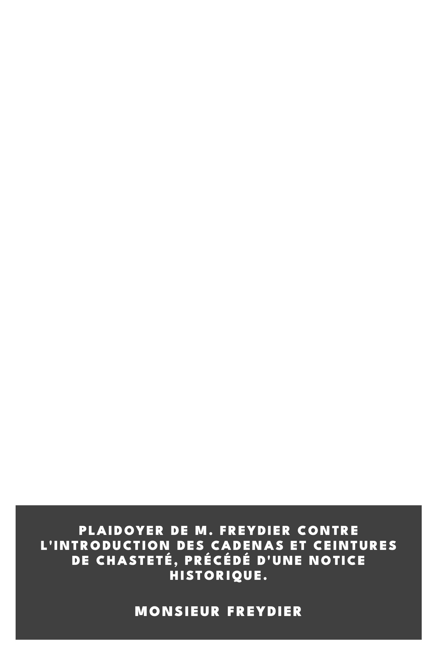 Operculum “Plaidoyer de M. Freydier contre l'introduction des cadenas et ceintures de chasteté, précédé d'une notice historique.”, auctore Monsieur Freydier
