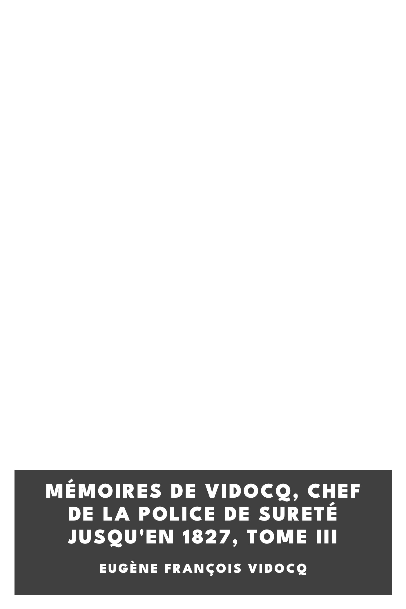Copertina di Mémoires de Vidocq, chef de la police de Sureté jusqu'en 1827, tome III, di Eugène François Vidocq