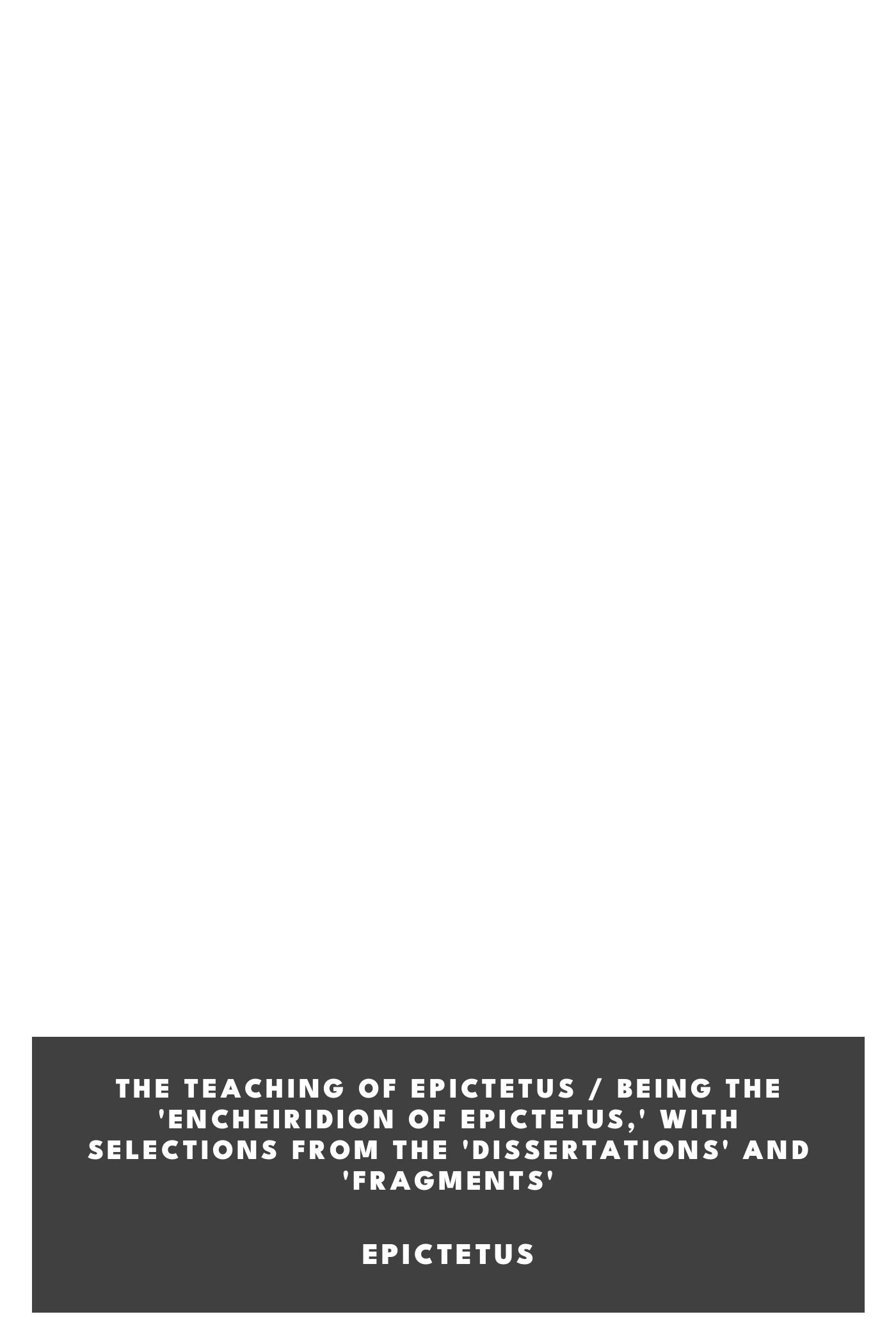 Copertina di The Teaching of Epictetus / Being the 'Encheiridion of Epictetus,' with Selections from the 'Dissertations' and 'Fragments', di Epictetus