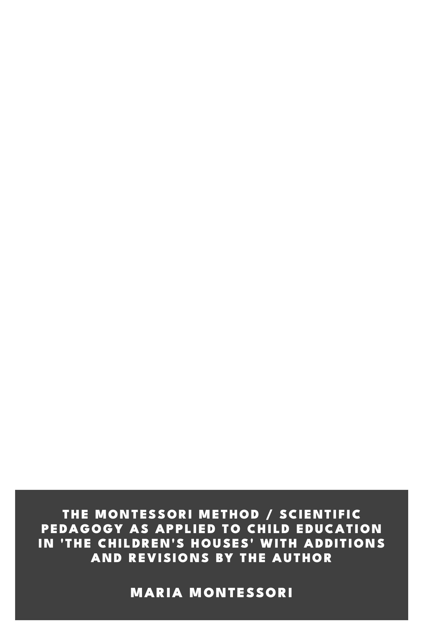 Cover of The Montessori Method / Scientific Pedagogy as Applied to Child Education in 'The Children's Houses' with Additions and Revisions by the Author by Maria Montessori