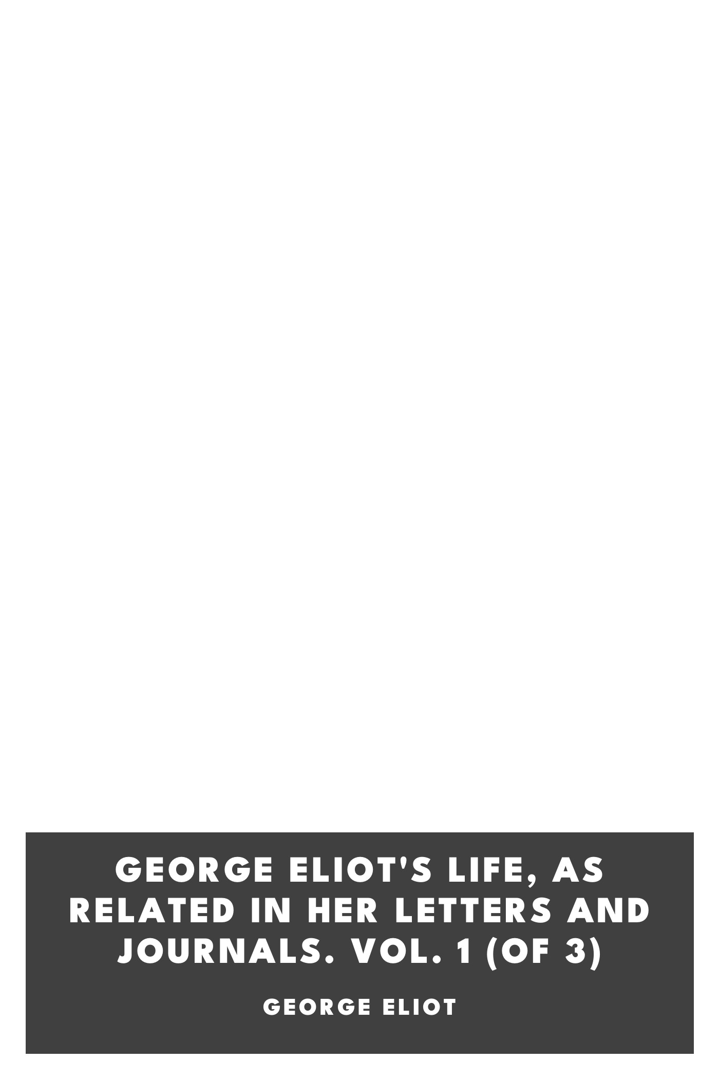 Copertina di George Eliot's Life, as Related in Her Letters and Journals. Vol. 1 (of 3), di George Eliot