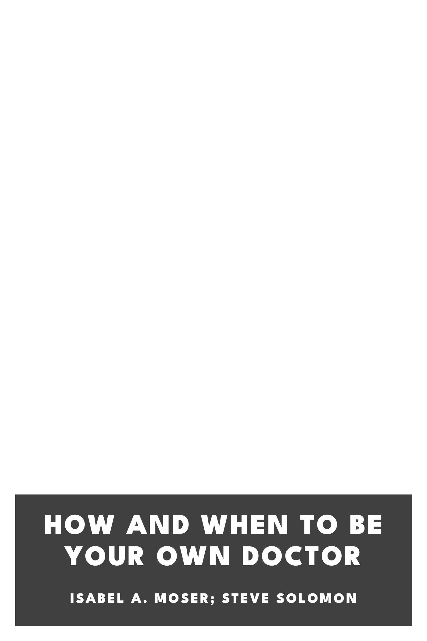 Copertina di How and When to Be Your Own Doctor, di Isabel A. Moser; Steve Solomon