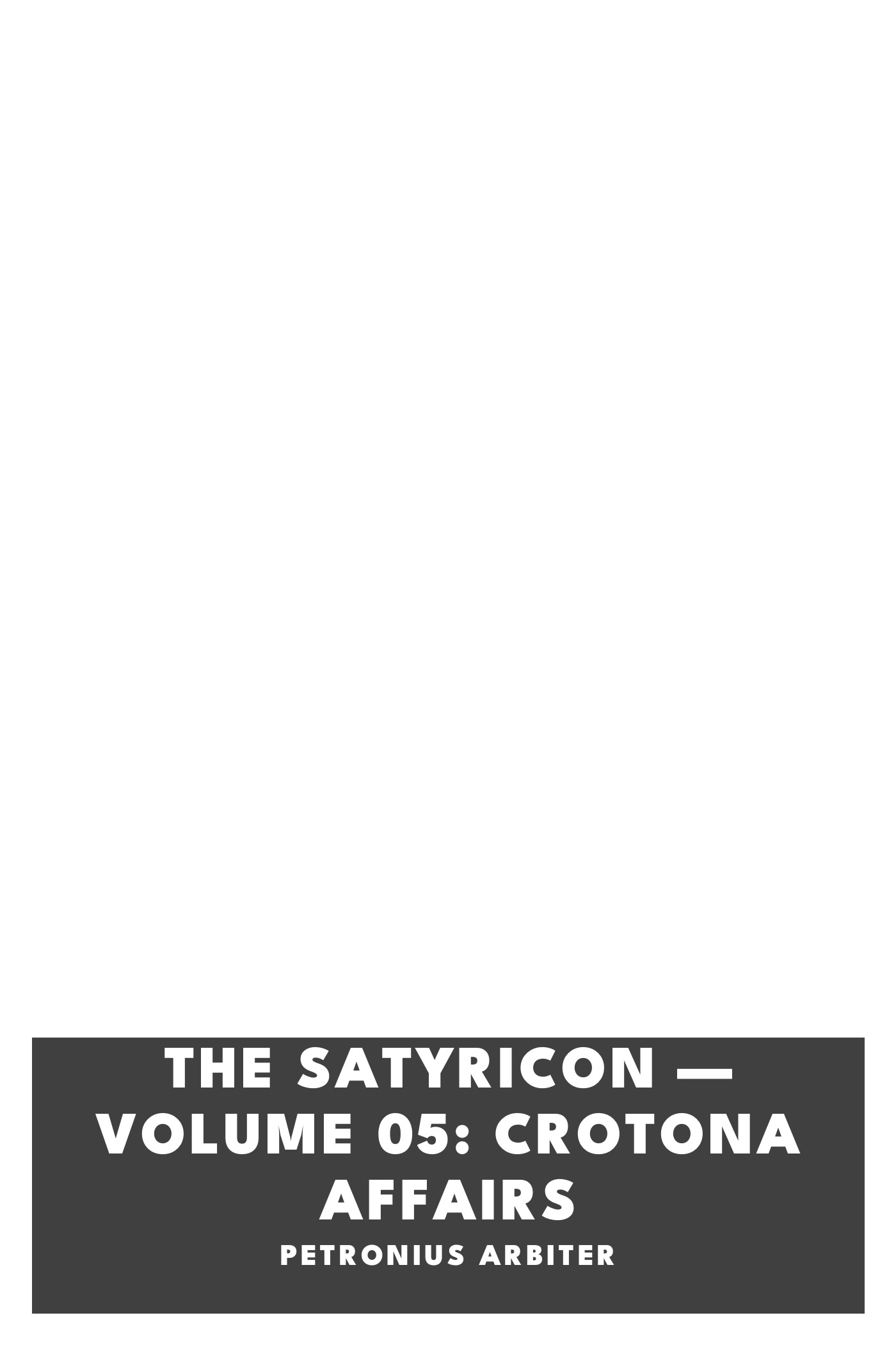 Copertina di The Satyricon — Volume 05: Crotona Affairs, di Petronius Arbiter