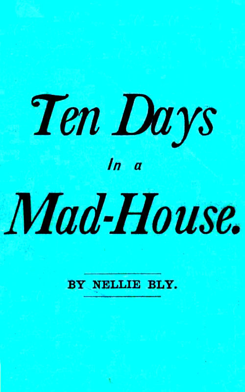 Copertina di Ten Days in a Mad-House; or, Nellie Bly's Experience on Blackwell's Island. / Feigning Insanity in Order to Reveal Asylum Horrors. The Trying Ordeal of the New York World's Girl Correspondent., di Nellie Bly