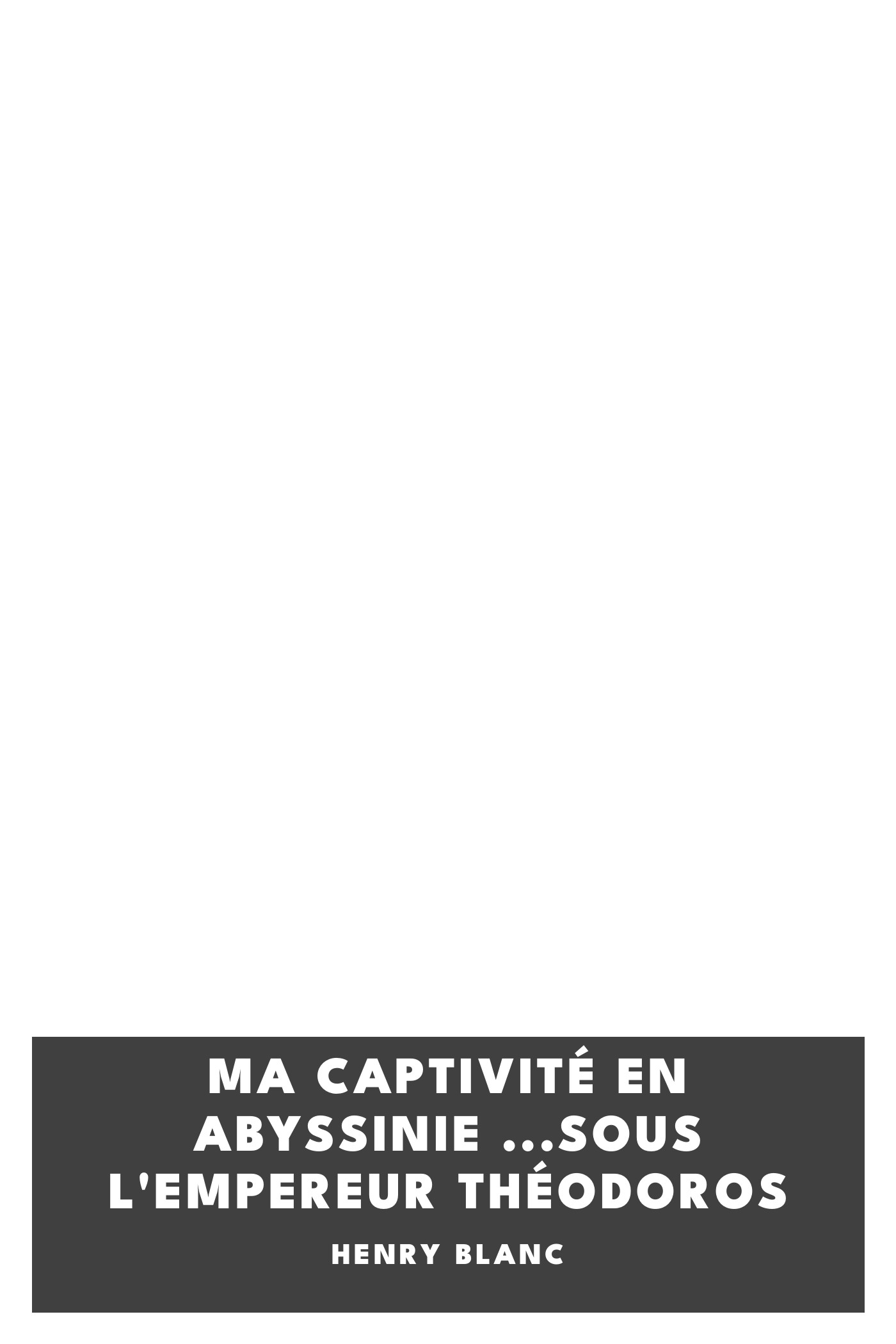 Copertina di Ma captivité en Abyssinie ...sous l'empereur Théodoros, di Henry Blanc