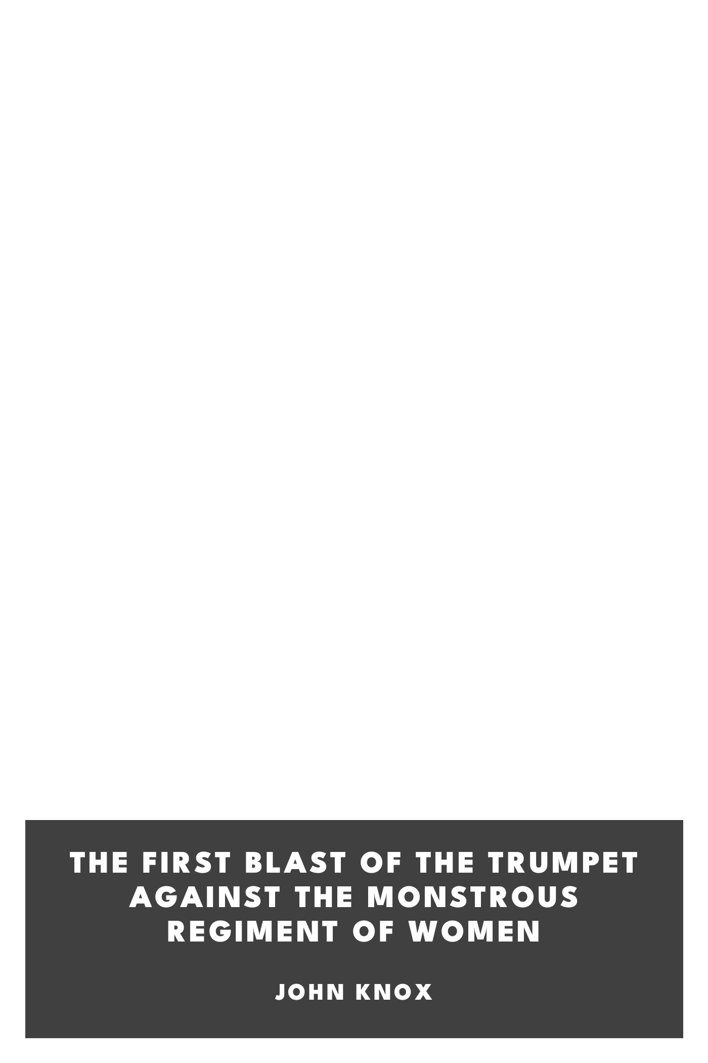 Copertina di The First Blast of the Trumpet against the monstrous regiment of Women, di John Knox