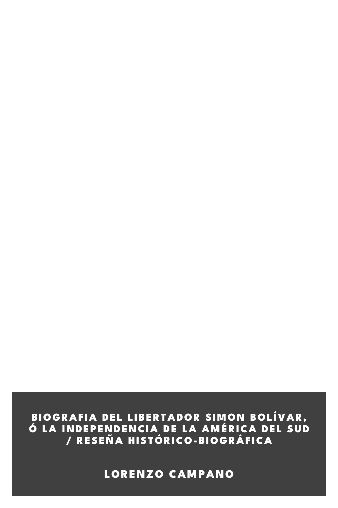 Portada de Biografia del libertador Simon Bolívar, ó La independencia de la América del sud / Reseña histórico-biográfica, de Lorenzo Campano