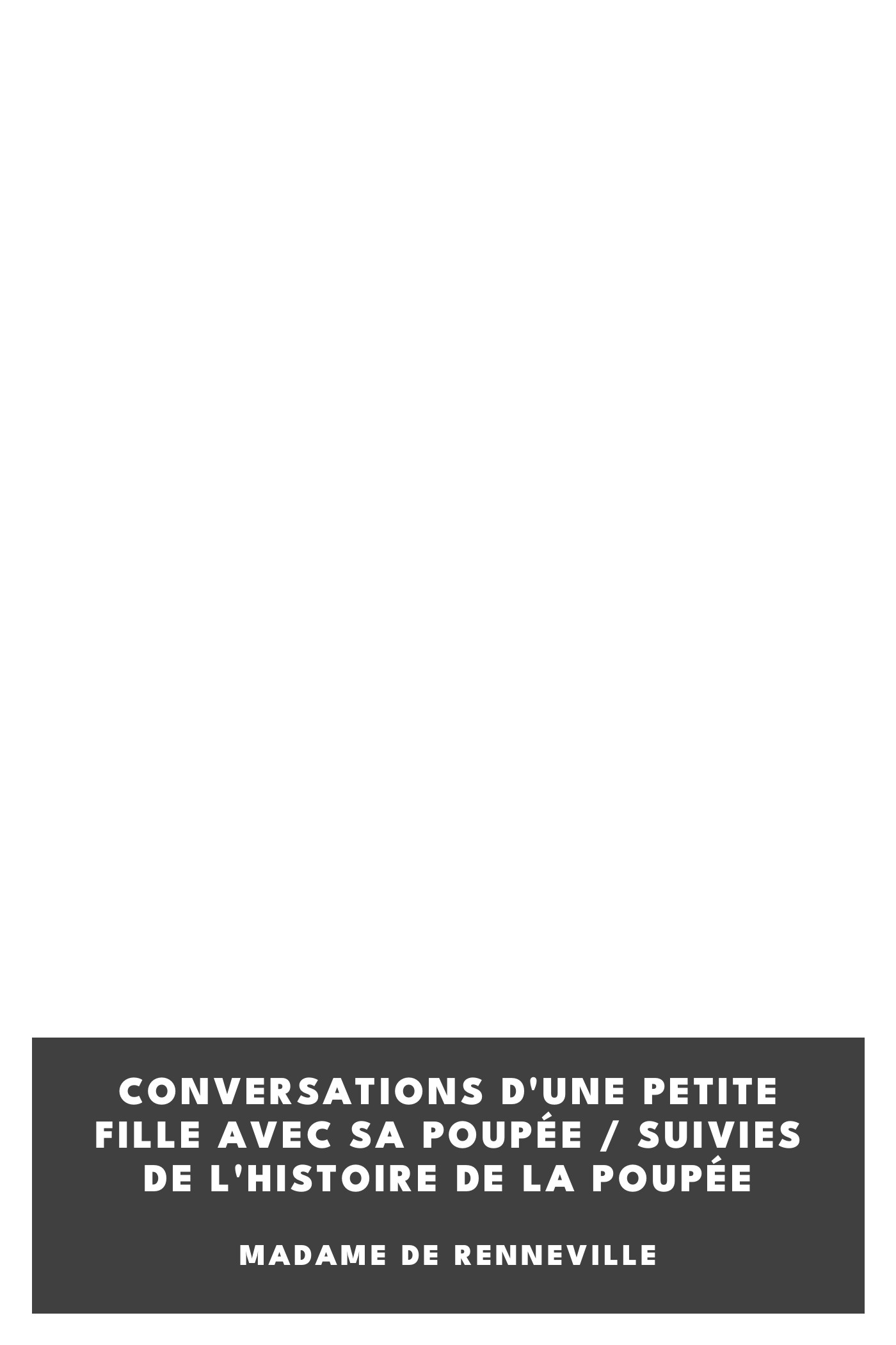 Operculum “Conversations d'une petite fille avec sa poupée / Suivies de l'histoire de la poupée”, auctore Madame de Renneville